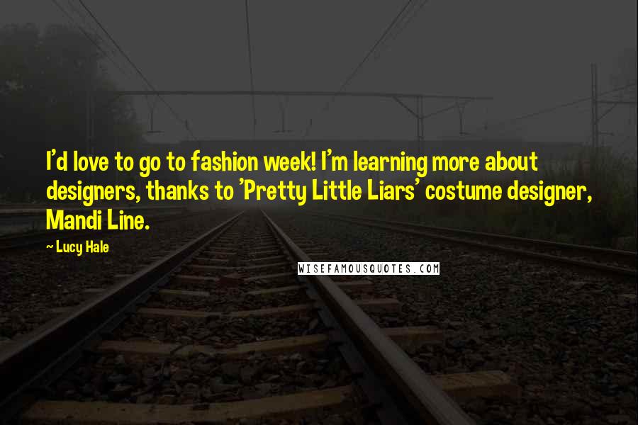 Lucy Hale Quotes: I'd love to go to fashion week! I'm learning more about designers, thanks to 'Pretty Little Liars' costume designer, Mandi Line.