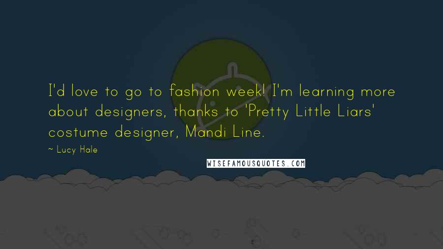 Lucy Hale Quotes: I'd love to go to fashion week! I'm learning more about designers, thanks to 'Pretty Little Liars' costume designer, Mandi Line.