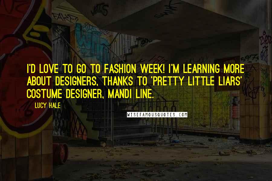 Lucy Hale Quotes: I'd love to go to fashion week! I'm learning more about designers, thanks to 'Pretty Little Liars' costume designer, Mandi Line.