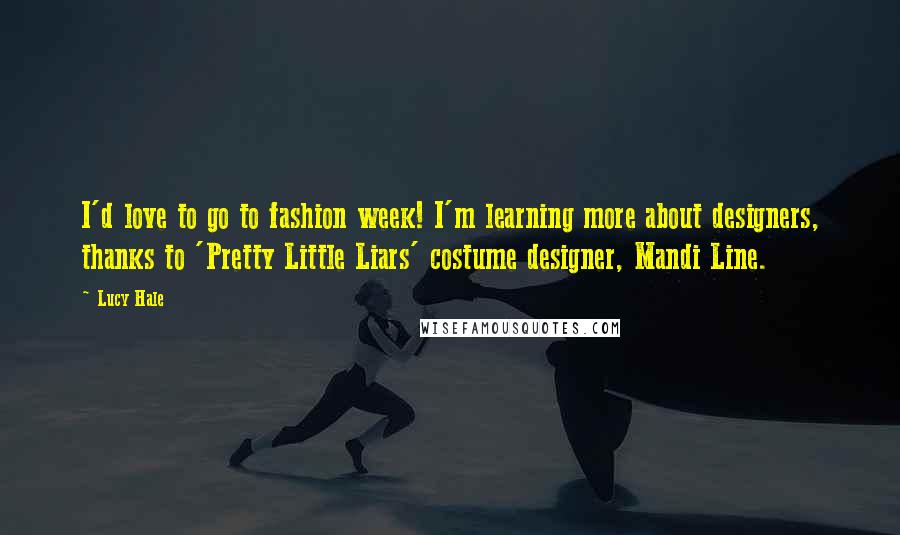 Lucy Hale Quotes: I'd love to go to fashion week! I'm learning more about designers, thanks to 'Pretty Little Liars' costume designer, Mandi Line.