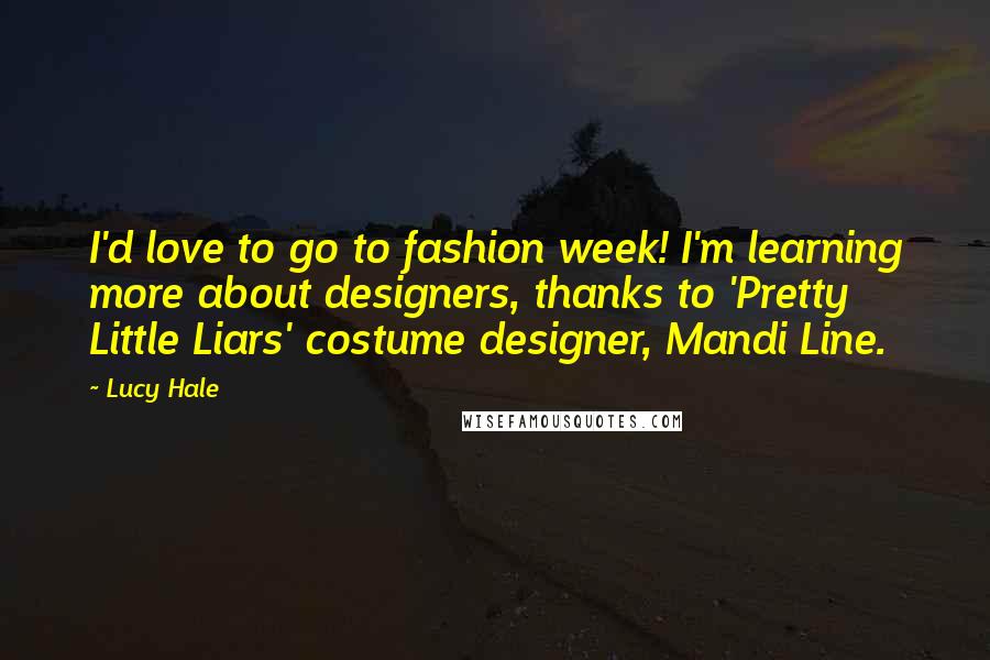 Lucy Hale Quotes: I'd love to go to fashion week! I'm learning more about designers, thanks to 'Pretty Little Liars' costume designer, Mandi Line.