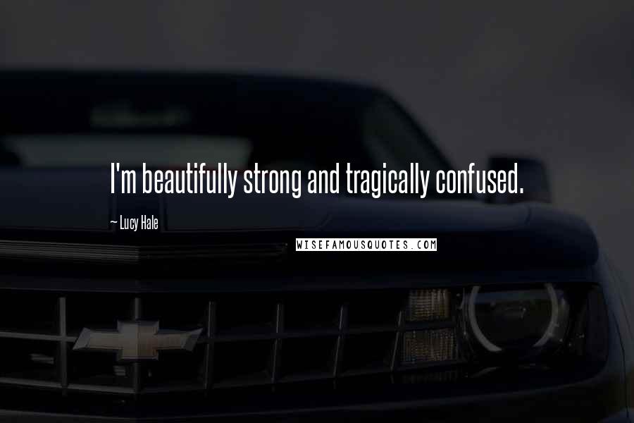 Lucy Hale Quotes: I'm beautifully strong and tragically confused.