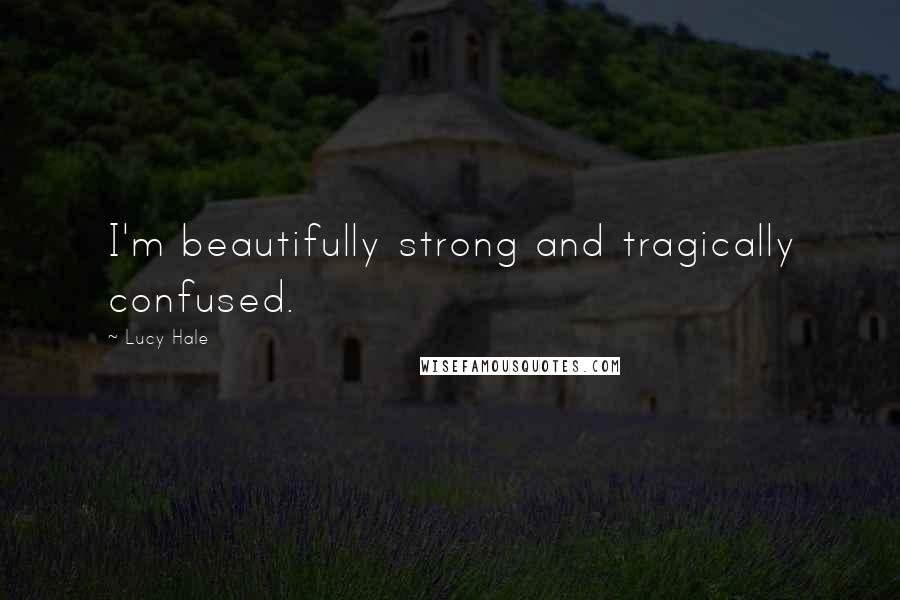 Lucy Hale Quotes: I'm beautifully strong and tragically confused.