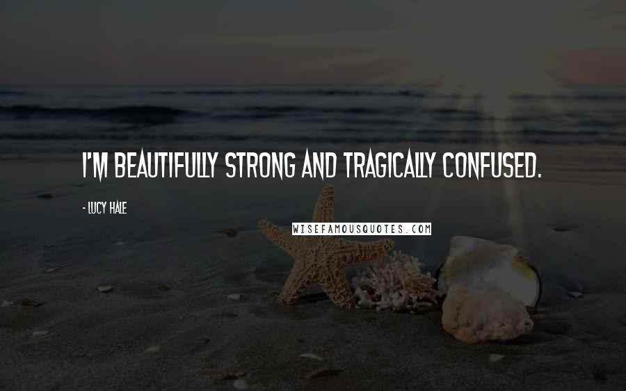 Lucy Hale Quotes: I'm beautifully strong and tragically confused.