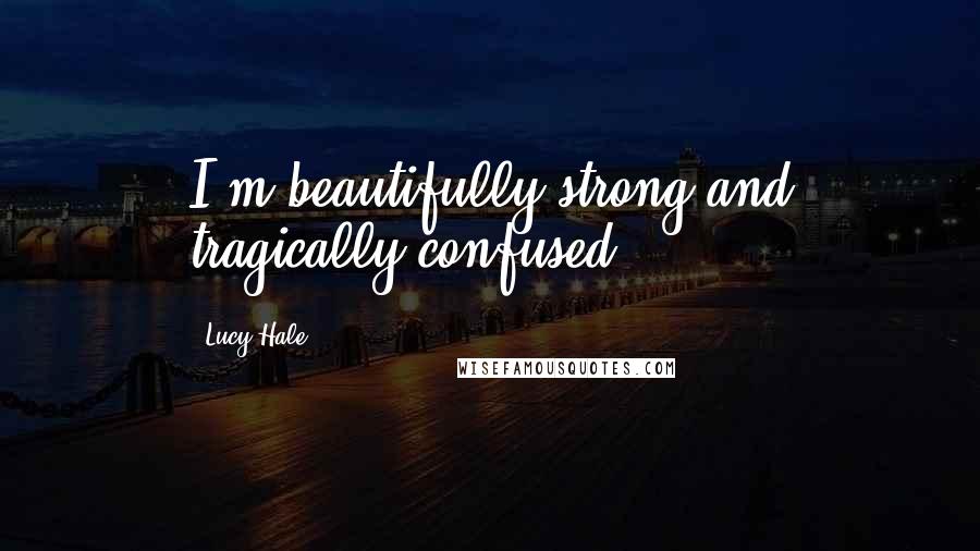 Lucy Hale Quotes: I'm beautifully strong and tragically confused.