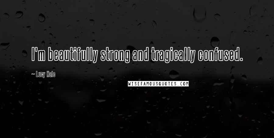 Lucy Hale Quotes: I'm beautifully strong and tragically confused.