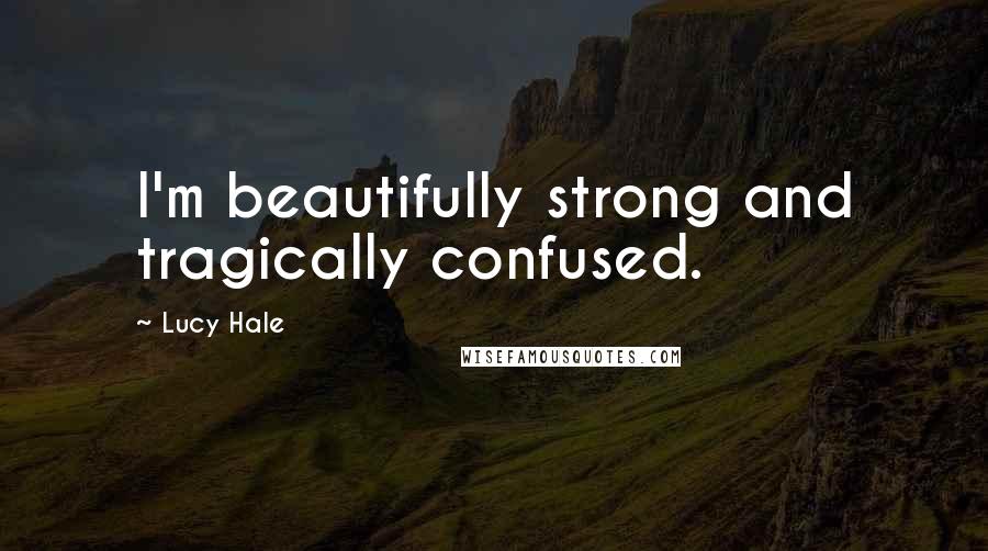 Lucy Hale Quotes: I'm beautifully strong and tragically confused.