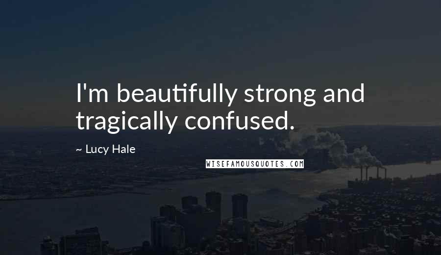 Lucy Hale Quotes: I'm beautifully strong and tragically confused.