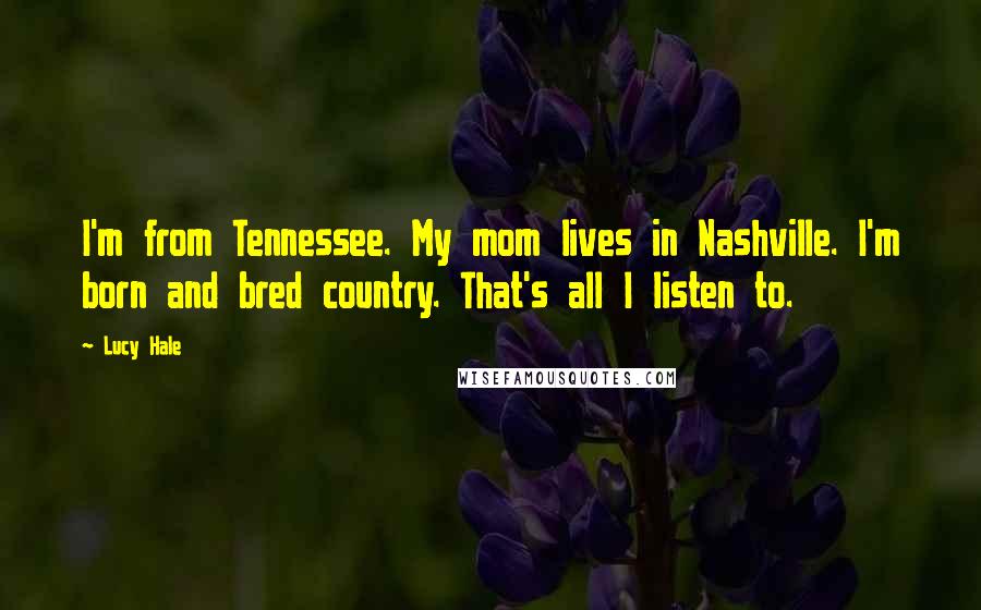Lucy Hale Quotes: I'm from Tennessee. My mom lives in Nashville. I'm born and bred country. That's all I listen to.