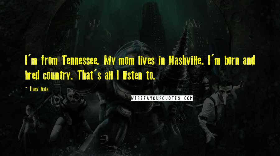 Lucy Hale Quotes: I'm from Tennessee. My mom lives in Nashville. I'm born and bred country. That's all I listen to.