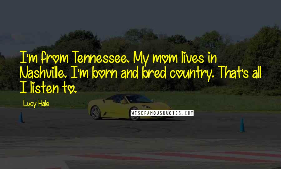 Lucy Hale Quotes: I'm from Tennessee. My mom lives in Nashville. I'm born and bred country. That's all I listen to.