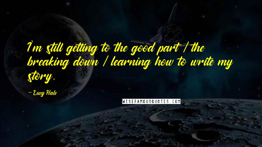 Lucy Hale Quotes: I'm still getting to the good part / the breaking down / learning how to write my story.