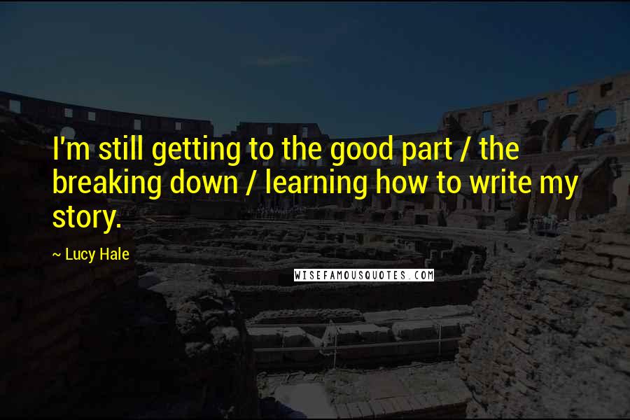 Lucy Hale Quotes: I'm still getting to the good part / the breaking down / learning how to write my story.
