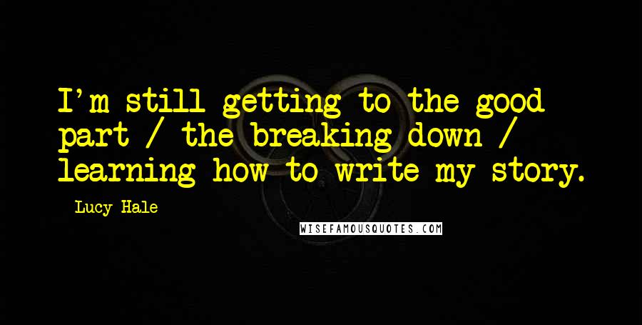 Lucy Hale Quotes: I'm still getting to the good part / the breaking down / learning how to write my story.