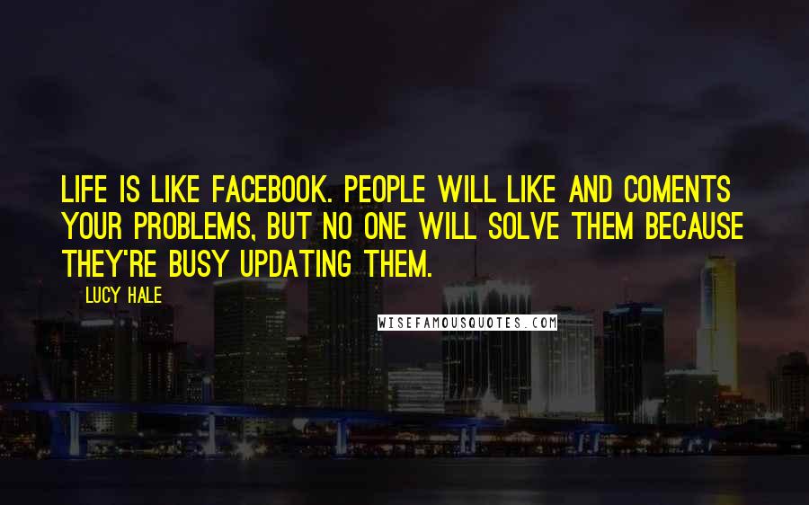Lucy Hale Quotes: Life is like Facebook. People will like and coments your problems, but no one will solve them because they're busy updating them.