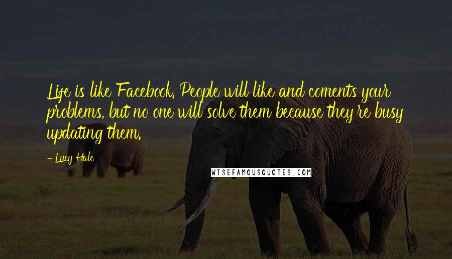 Lucy Hale Quotes: Life is like Facebook. People will like and coments your problems, but no one will solve them because they're busy updating them.