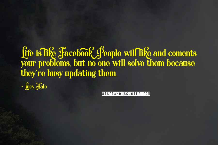 Lucy Hale Quotes: Life is like Facebook. People will like and coments your problems, but no one will solve them because they're busy updating them.
