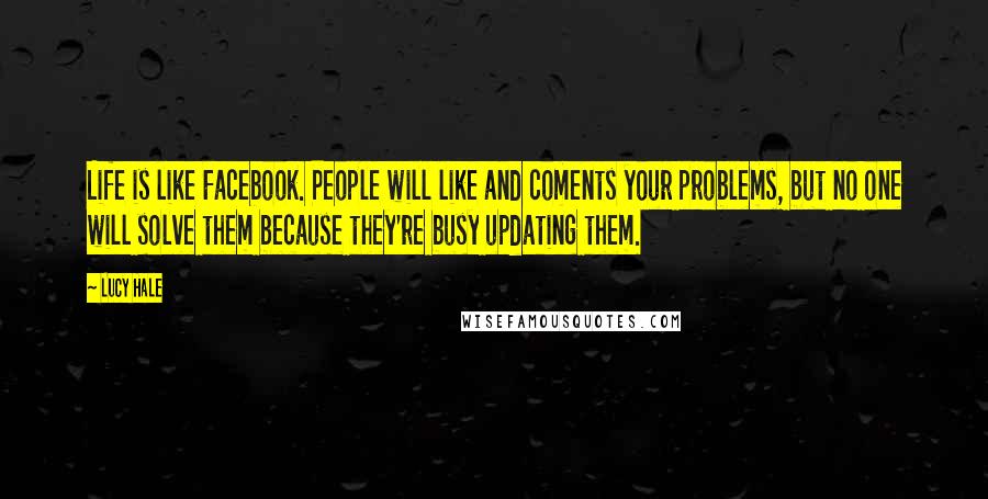 Lucy Hale Quotes: Life is like Facebook. People will like and coments your problems, but no one will solve them because they're busy updating them.