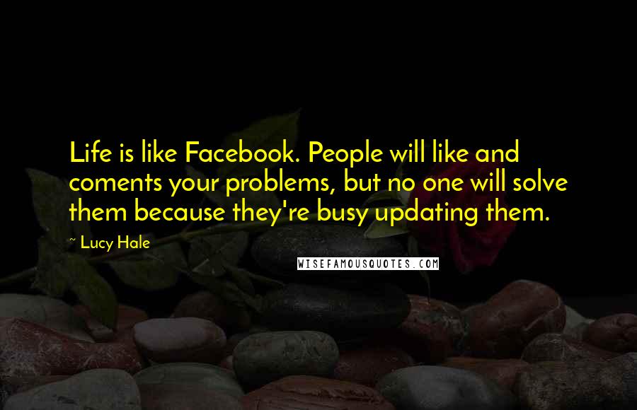 Lucy Hale Quotes: Life is like Facebook. People will like and coments your problems, but no one will solve them because they're busy updating them.
