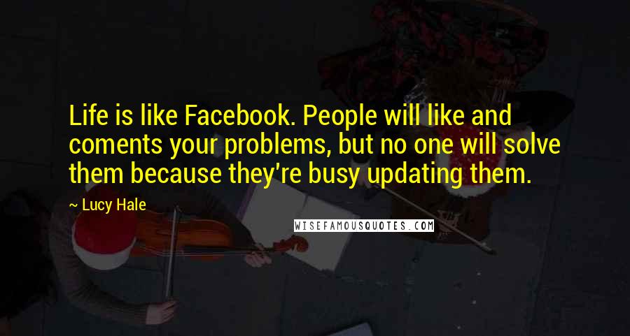 Lucy Hale Quotes: Life is like Facebook. People will like and coments your problems, but no one will solve them because they're busy updating them.