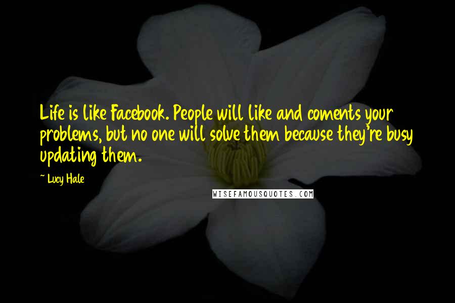 Lucy Hale Quotes: Life is like Facebook. People will like and coments your problems, but no one will solve them because they're busy updating them.