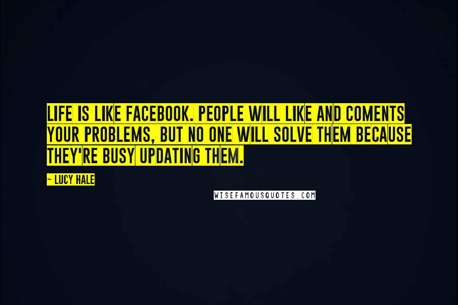 Lucy Hale Quotes: Life is like Facebook. People will like and coments your problems, but no one will solve them because they're busy updating them.