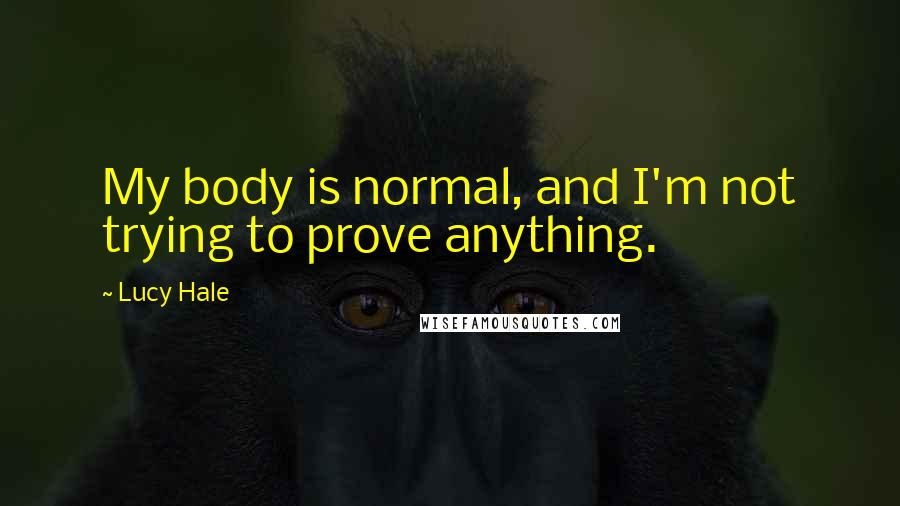 Lucy Hale Quotes: My body is normal, and I'm not trying to prove anything.