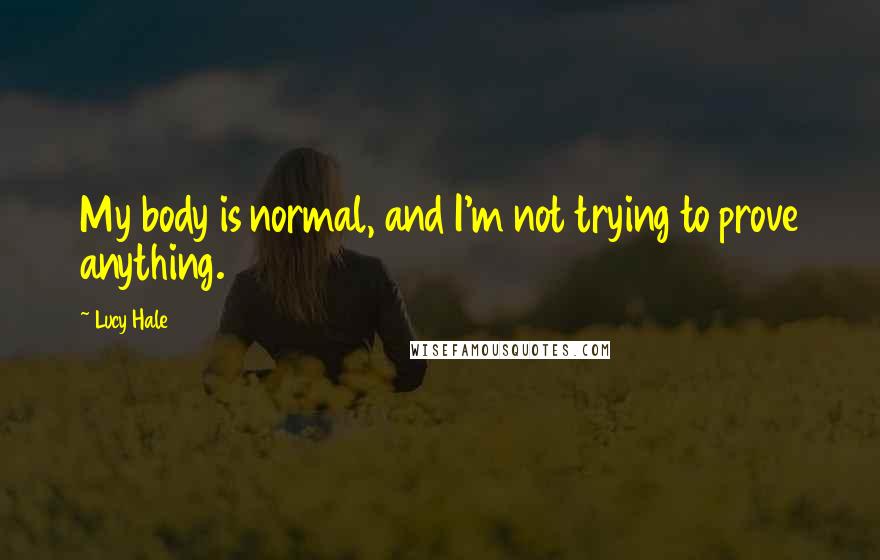 Lucy Hale Quotes: My body is normal, and I'm not trying to prove anything.