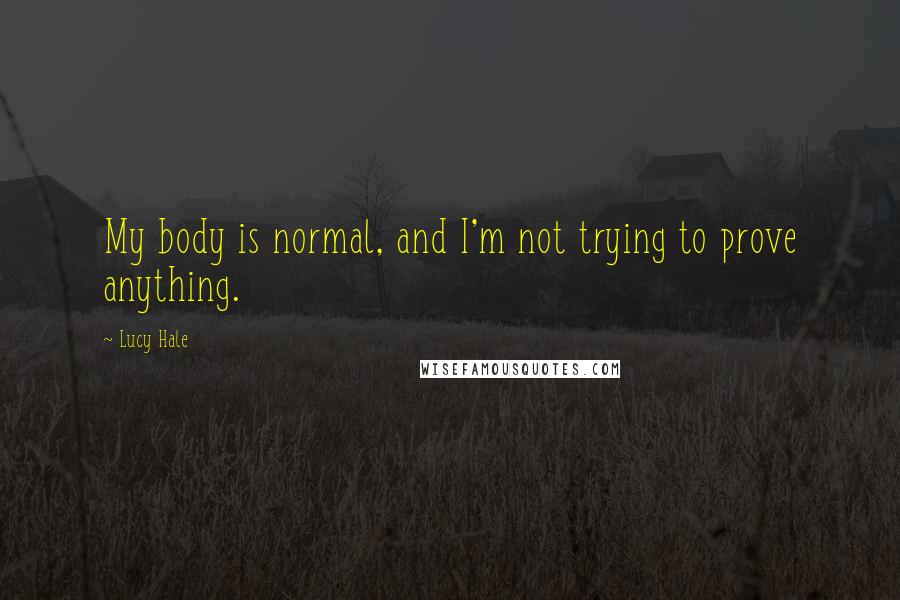 Lucy Hale Quotes: My body is normal, and I'm not trying to prove anything.