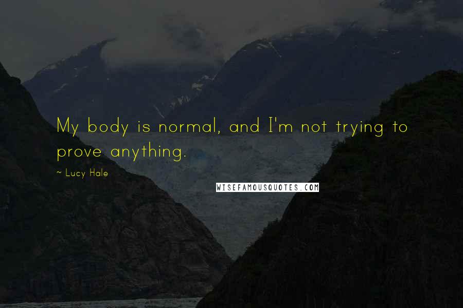 Lucy Hale Quotes: My body is normal, and I'm not trying to prove anything.