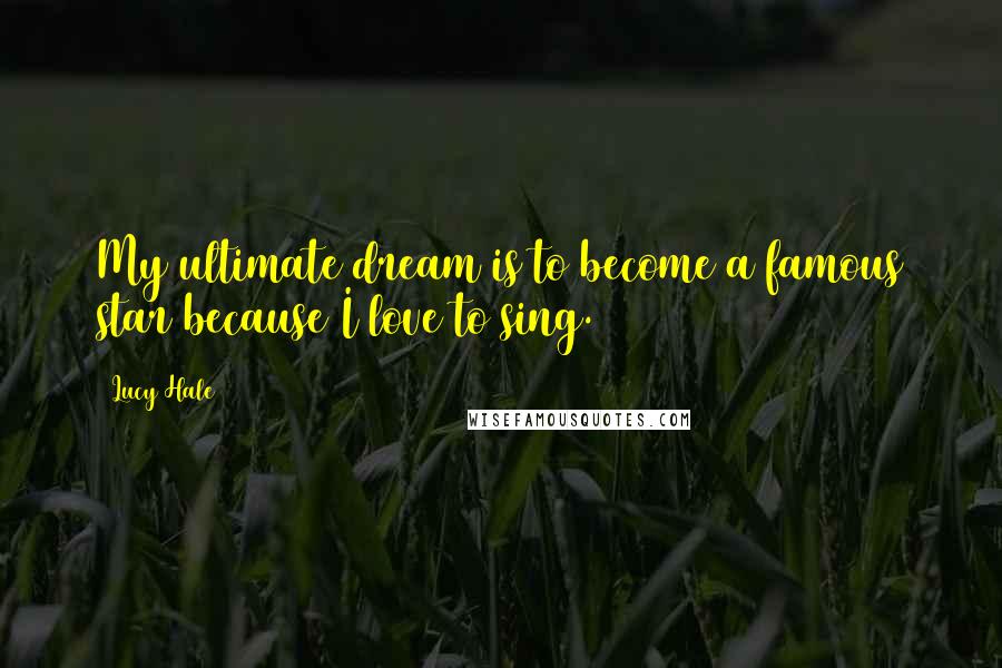 Lucy Hale Quotes: My ultimate dream is to become a famous star because I love to sing.