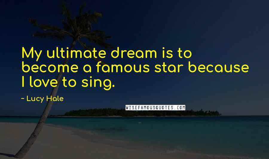 Lucy Hale Quotes: My ultimate dream is to become a famous star because I love to sing.