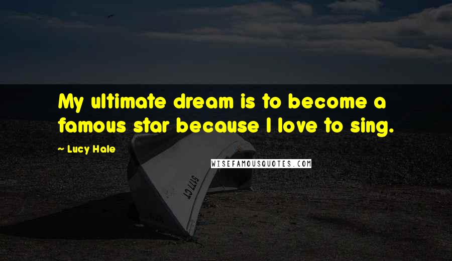 Lucy Hale Quotes: My ultimate dream is to become a famous star because I love to sing.