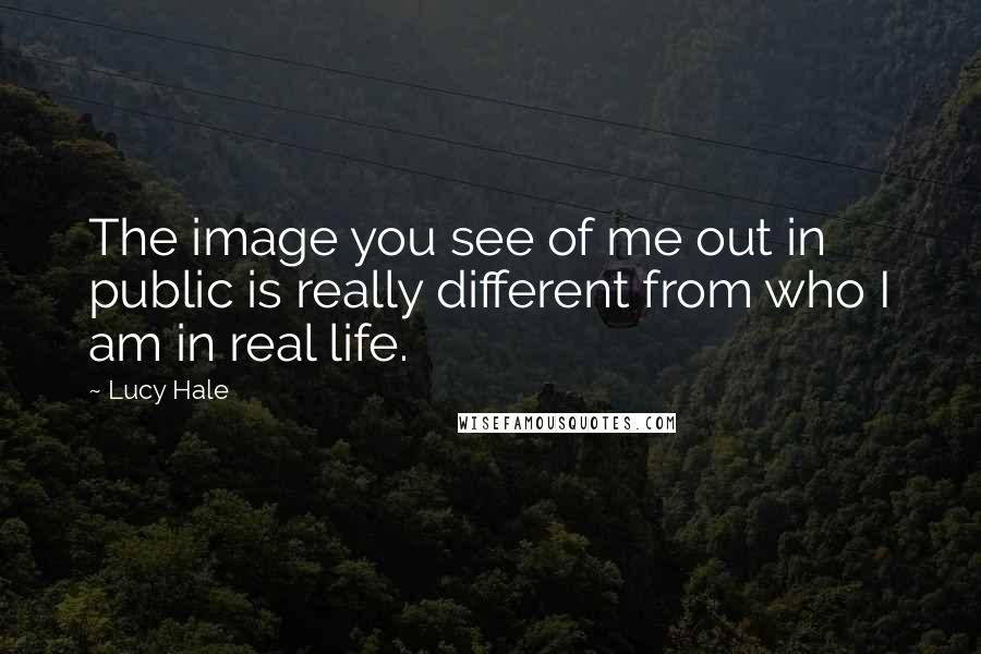 Lucy Hale Quotes: The image you see of me out in public is really different from who I am in real life.