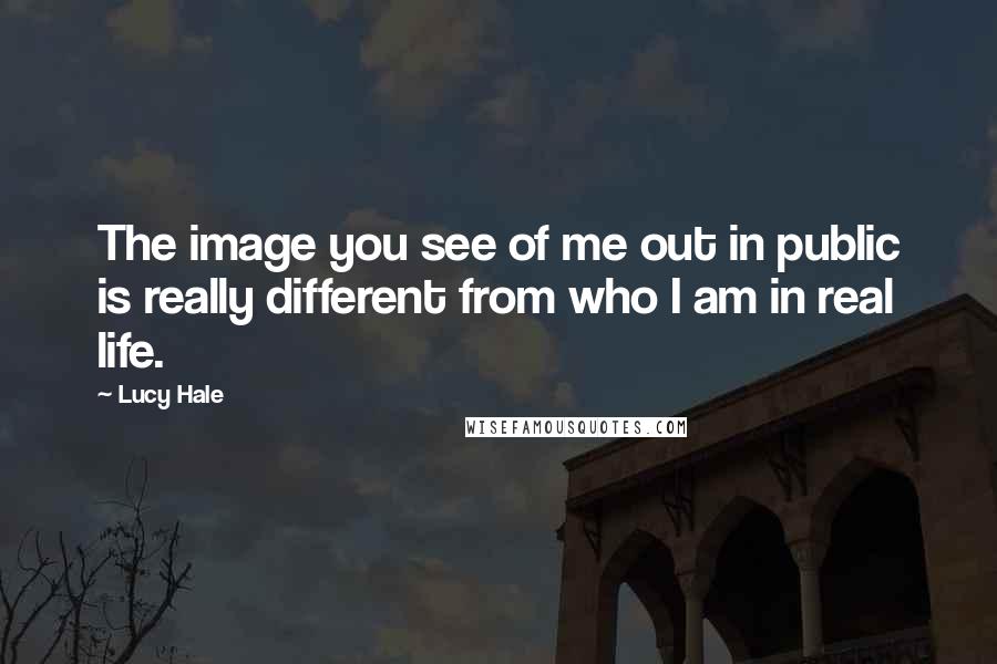 Lucy Hale Quotes: The image you see of me out in public is really different from who I am in real life.