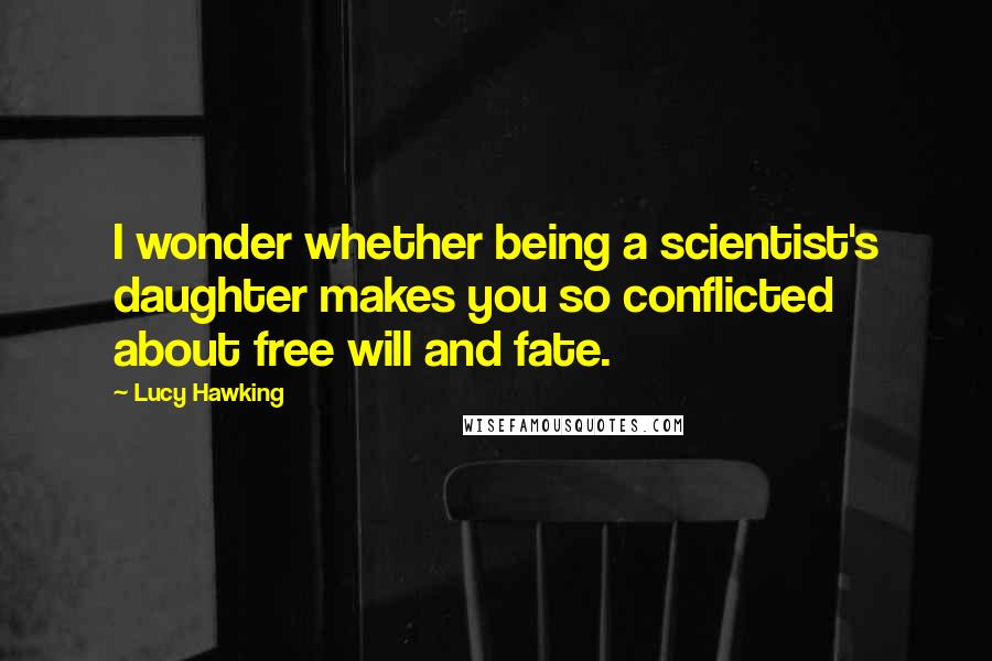 Lucy Hawking Quotes: I wonder whether being a scientist's daughter makes you so conflicted about free will and fate.