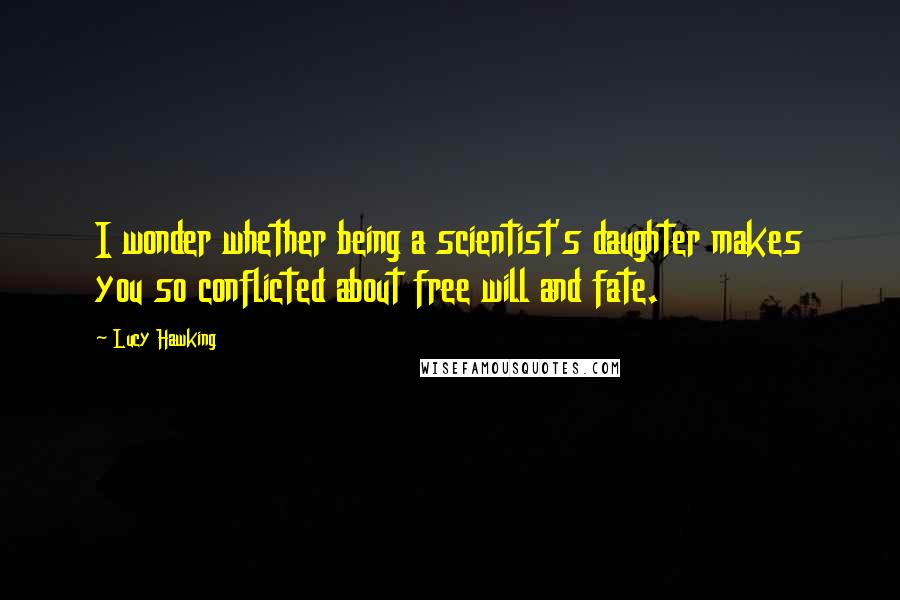 Lucy Hawking Quotes: I wonder whether being a scientist's daughter makes you so conflicted about free will and fate.