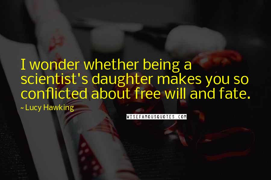 Lucy Hawking Quotes: I wonder whether being a scientist's daughter makes you so conflicted about free will and fate.