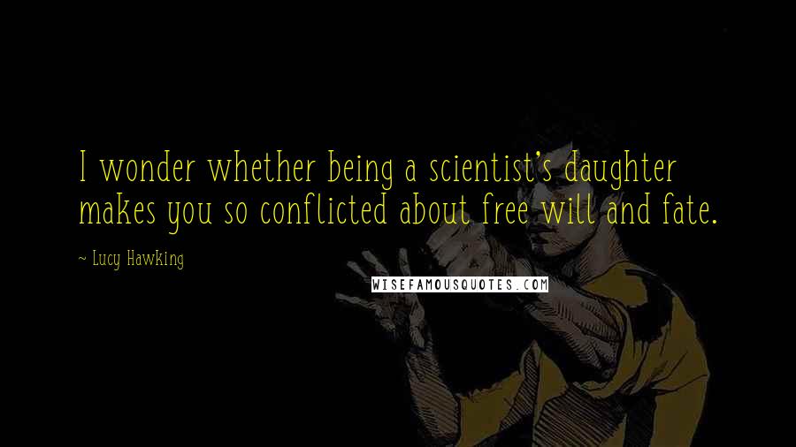 Lucy Hawking Quotes: I wonder whether being a scientist's daughter makes you so conflicted about free will and fate.