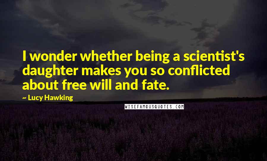 Lucy Hawking Quotes: I wonder whether being a scientist's daughter makes you so conflicted about free will and fate.