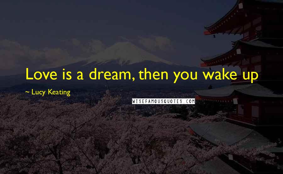 Lucy Keating Quotes: Love is a dream, then you wake up