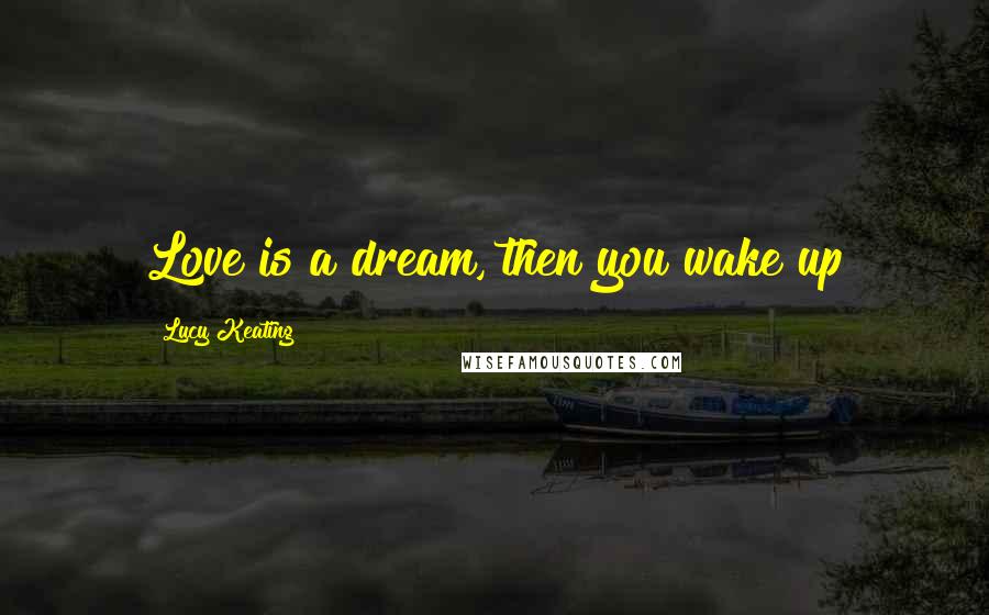 Lucy Keating Quotes: Love is a dream, then you wake up