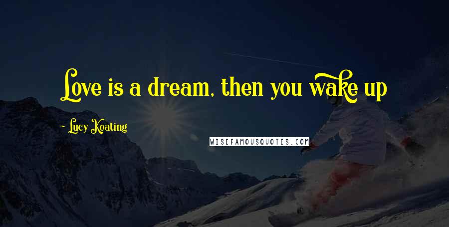 Lucy Keating Quotes: Love is a dream, then you wake up