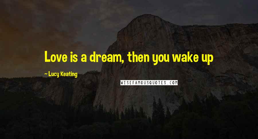 Lucy Keating Quotes: Love is a dream, then you wake up