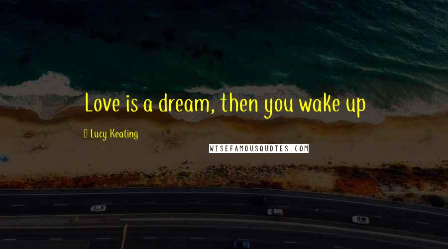 Lucy Keating Quotes: Love is a dream, then you wake up