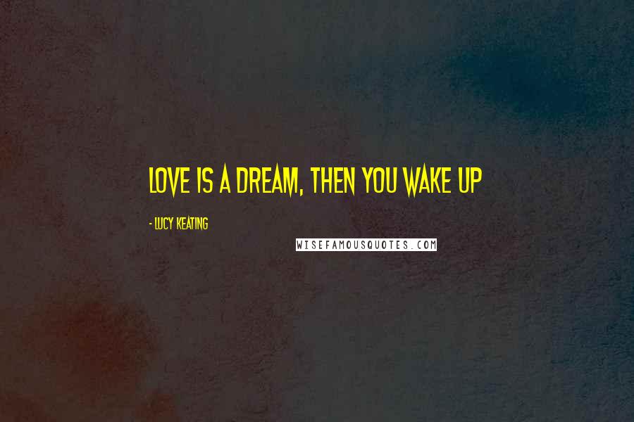 Lucy Keating Quotes: Love is a dream, then you wake up