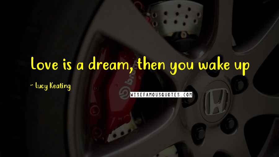 Lucy Keating Quotes: Love is a dream, then you wake up