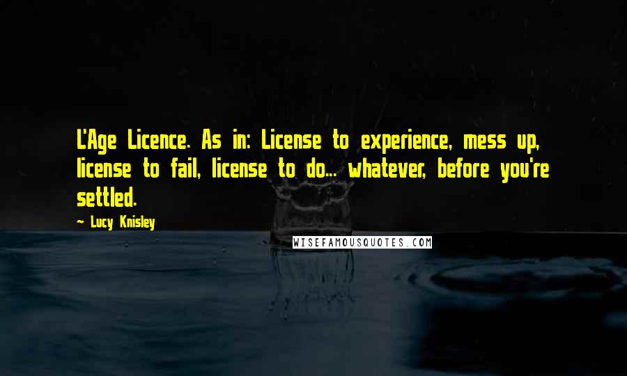 Lucy Knisley Quotes: L'Age Licence. As in: License to experience, mess up, license to fail, license to do... whatever, before you're settled.