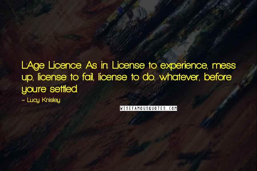 Lucy Knisley Quotes: L'Age Licence. As in: License to experience, mess up, license to fail, license to do... whatever, before you're settled.