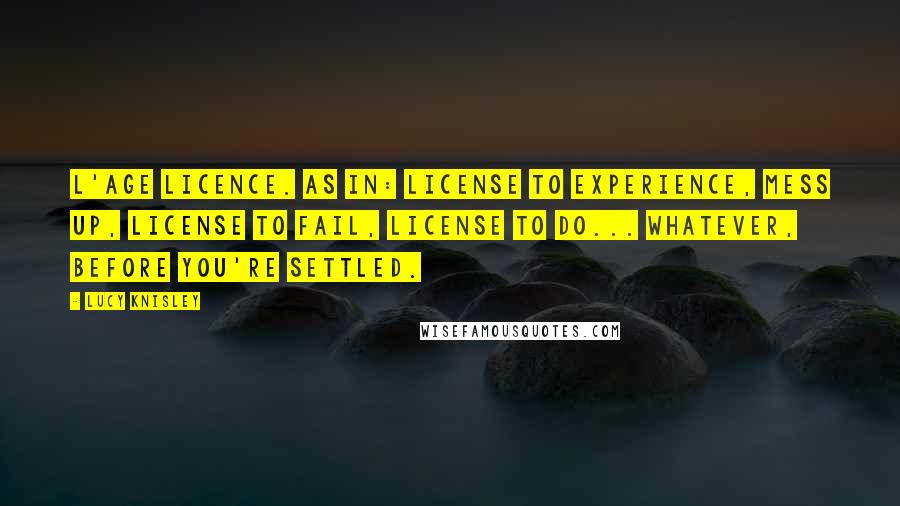 Lucy Knisley Quotes: L'Age Licence. As in: License to experience, mess up, license to fail, license to do... whatever, before you're settled.